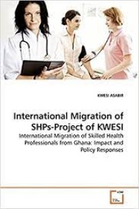 International migration of SHPs-project of KWESI : international migration of skilled health professionals from Ghana : impact and policy responses