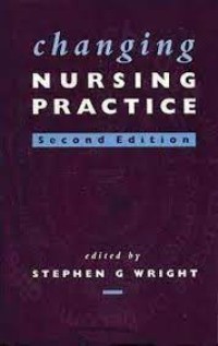 Changing nursing practice / edited by Stephen G. Wright.